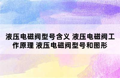 液压电磁阀型号含义 液压电磁阀工作原理 液压电磁阀型号和图形